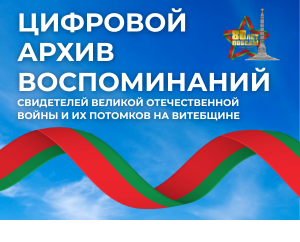 Цифровой архив воспоминаний свидетелей Великой Отечественной войны и их потомков на Витебщине